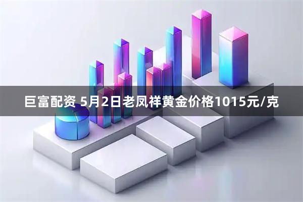 巨富配资 5月2日老凤祥黄金价格1015元/克