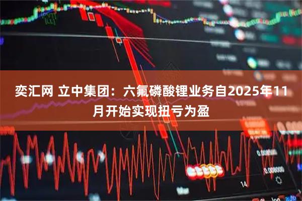 奕汇网 立中集团：六氟磷酸锂业务自2025年11月开始实现扭亏为盈