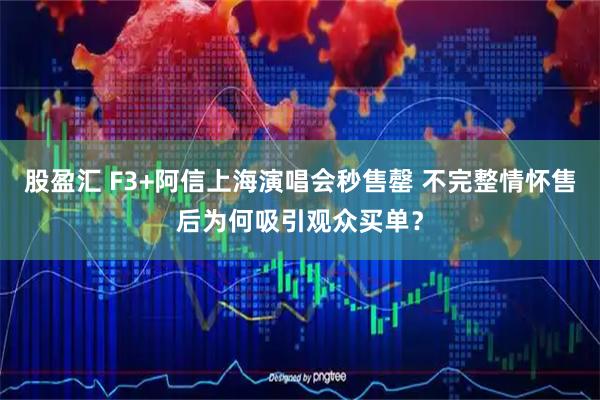 股盈汇 F3+阿信上海演唱会秒售罄 不完整情怀售后为何吸引观众买单？