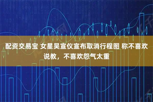 配资交易宝 女星吴宣仪宣布取消行程图 称不喜欢说教，不喜欢怨气太重