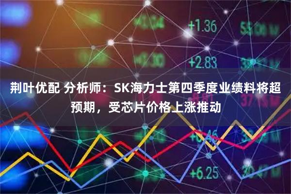 荆叶优配 分析师：SK海力士第四季度业绩料将超预期，受芯片价格上涨推动