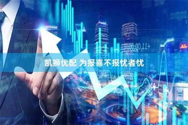 凯狮优配 为报喜不报忧者忧